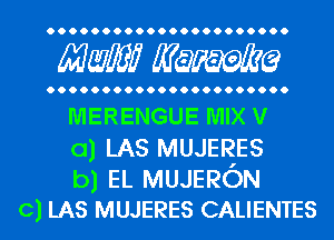 Mwlw Manama

MERENGUE MIX V

0) LAS MUJERES

b) EL MUJERON
c) LAS MUJERES CALIENTES