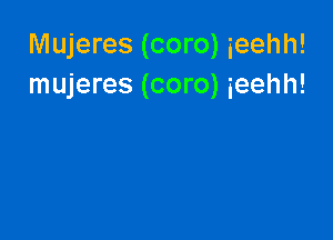 Mujeres (coro) ieehh!
mujeres (coro) ieehh!