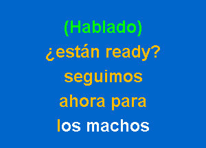 (Hablado)
g,estz?1n ready?

seguimos
ahora para
los machos