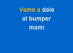 Vamo a dale
al bumper

mami