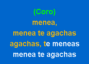 (Coro)
menea,

menea te agachas
agachas, te meneas
menea te agachas