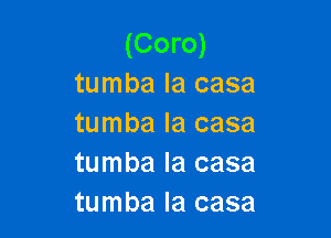 (Coro)
tumba la casa

tumba la casa
tumba la casa
tumba la casa