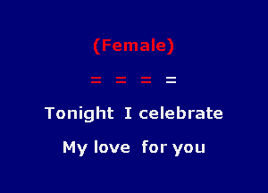 Tonight I celebrate

My love for you