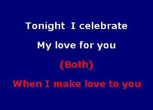 Tonight I celebrate

My love for you