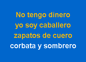 No tengo dinero
yo soy caballero

zapatos de cuero
corbata y sombrero