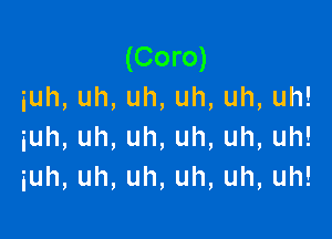 (Coro)
iuh,uh,uh,uh,uh,uh!

iuh,uh,uh,uh,uh,uh!
iuh,uh,uh,uh,uh,uh!