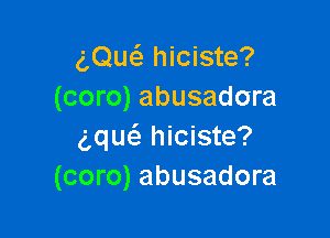 am hiciste?
(coro) abusadora

5quc'a hiciste?
(coro) abusadora