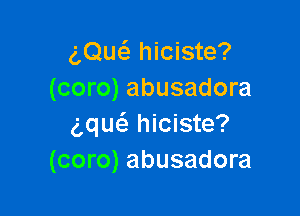 am hiciste?
(coro) abusadora

5quc'a hiciste?
(coro) abusadora