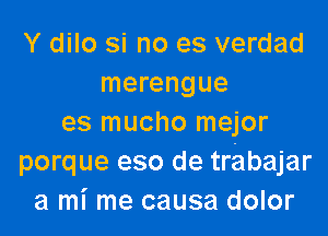 Y dilo si no es verdad
merengue

es mucho mejor
porque eso de trabajar
a mi me causa dolor