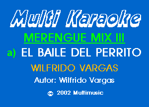 Mam KQWMEQ

MERENGUE MIX III
a) EL BAILE DEL PERRITO

WILFRIDO VARGAS
Aufori Wilfrido Vargas

2002 MuHimusic