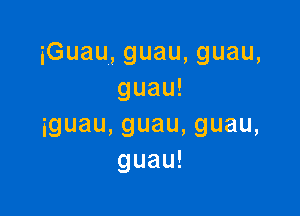 iGu
au,guau,guau
guau! ,

igua
u,guau,guau
guau! ,