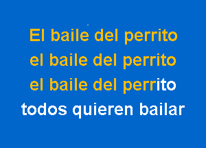 El baile' del perrito
el baile del perrito

el baile del perrito
todos quieren bailar