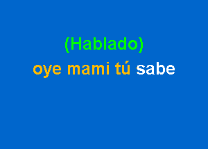 (Hablado)
oye mami tL'I sabe