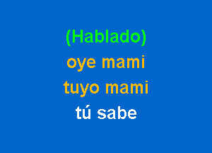 (Hablado)
oye mami

tuyo mami
tL'I sabe