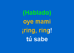 (Hablado)
oye mami

gring, ring!
tL'I sabe