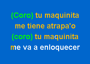 (Coro) tu maquinita
me tiene atrapa'o

(coro) tu maquinita
me va a enloquecer