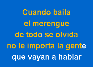 Cuando baila
el merengue

de todo se olvida
no Ie importa la gente
que vayan a hablar