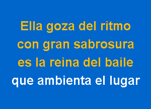 Ella goza del ritmo
con gran sabrosura

es la reina del baile
que ambienta el Iugar