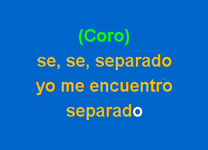 (Coro)
se, se, separado

yo me encuentro
separado