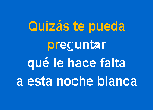 Quizas te pueda
preguntar

quc Ie hace falta
a esta noche blanca