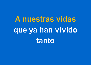 A nuestras vidas
que ya han vivido

tanto