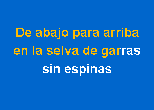 De abajo para arriba
en la selva de garras

sin espinas