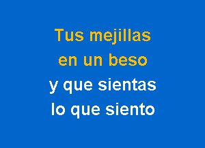 Tus mejillas
en un beso

y que sientas
lo que siento