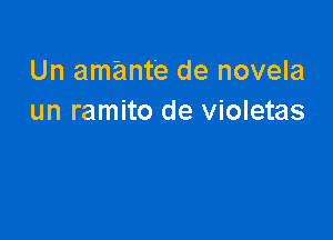 Un amante de novela
un ramito de violetas