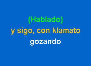 (Hablado)
y sigo, con klamato

gozando