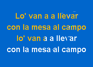 Lo' van a a Ilbvei-r
con la mesa al campo

lo' van a a llevar
con la mesaal campo