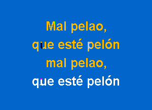 Mal pelao,
q'Je est pel6n

mal pelao,
que esw peldn