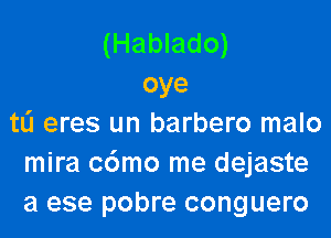 (Hablado)
oye

tL'I eres un barbero malo
mira cdmo me dejaste
a ese pobre conguero