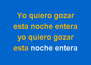 Yo quiero gozar
esta noche entera

yo quiero gozar
esta noche entera