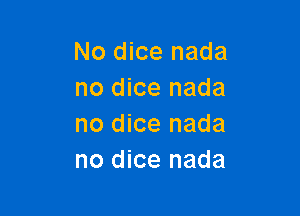 No dice nada
no dice nada

no dice nada
no dice nada