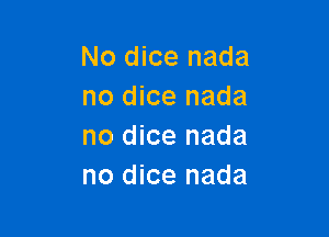 No dice nada
no dice nada

no dice nada
no dice nada