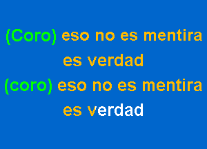 (Coro) eso no es mentira
es verdad

(coro) eso no es mentira
es verdad