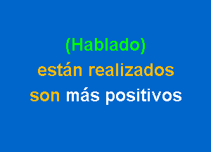 (Hablado)
este'm realizados

son ma's positivos