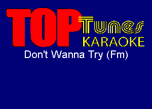 Twmcw
KARAOKE
Don't Wanna Try (Fm)