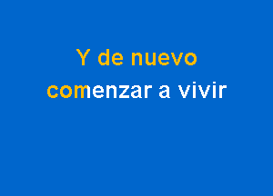 Y de nuevo
comenzar a vivir