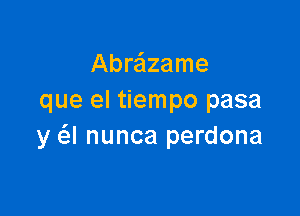 Abre'lzame
que el tiempo pasa

y a nunca perdona