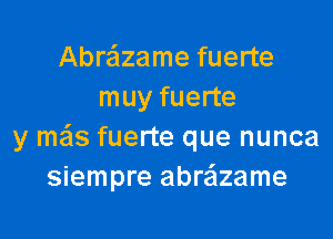 Abrazame fuerte
muy fuerte

y m6s fuerte que nunca
siempre abra'lzame