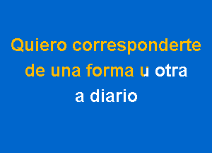 Quiero corresponderte
de una forma u otra

a diario