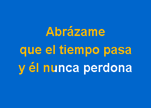 Abre'lzame
que el tiempo pasa

y a nunca perdona