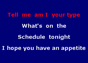 What's on the
Schedule tonight

I hope you have an appetite