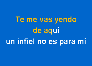 Te me vas yendo
de aqui

un infiel no es para mi