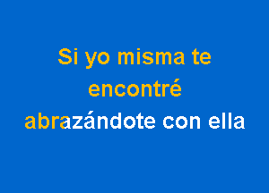 Si yo misma te
encontw

abraza'mdote con ella