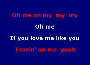 0h me

If you love me like you