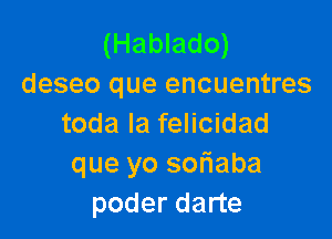 (Hablado)
deseo que encuentres

toda la felicidad
que yo sofiaba
poder darte