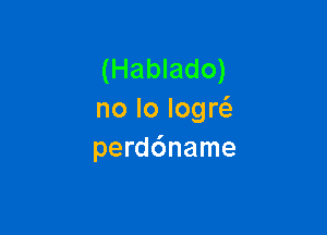 (Hablado)
no lo Iogw

perd6name