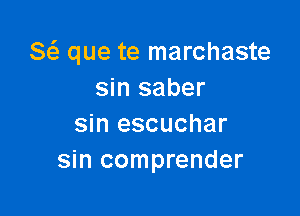 8 que te marchaste
sin saber

sin escuchar
sin comprender